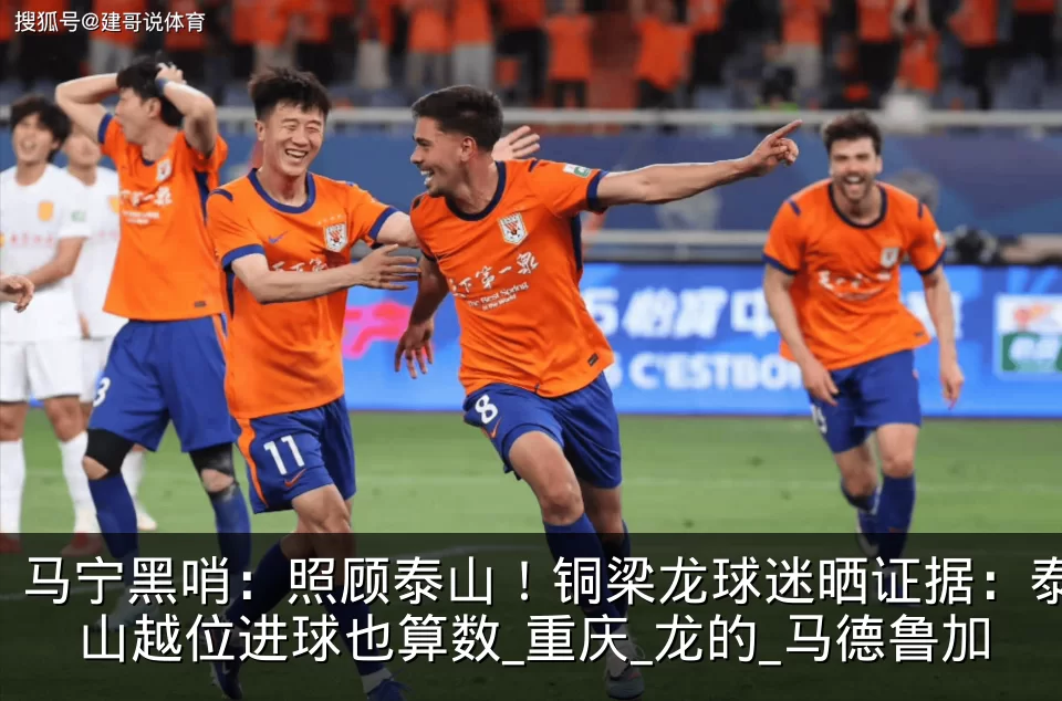 马宁黑哨：照顾泰山！铜梁龙球迷晒证据：泰山越位进球也算数_重庆_龙的_马德鲁加