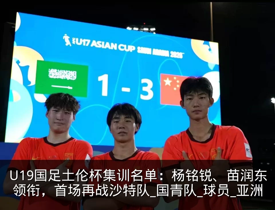 U19国足土伦杯集训名单：杨铭锐、苗润东领衔，首场再战沙特队_国青队_球员_亚洲